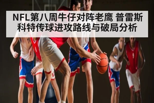 NFL第八周牛仔对阵老鹰 普雷斯科特传球进攻路线与破局分析